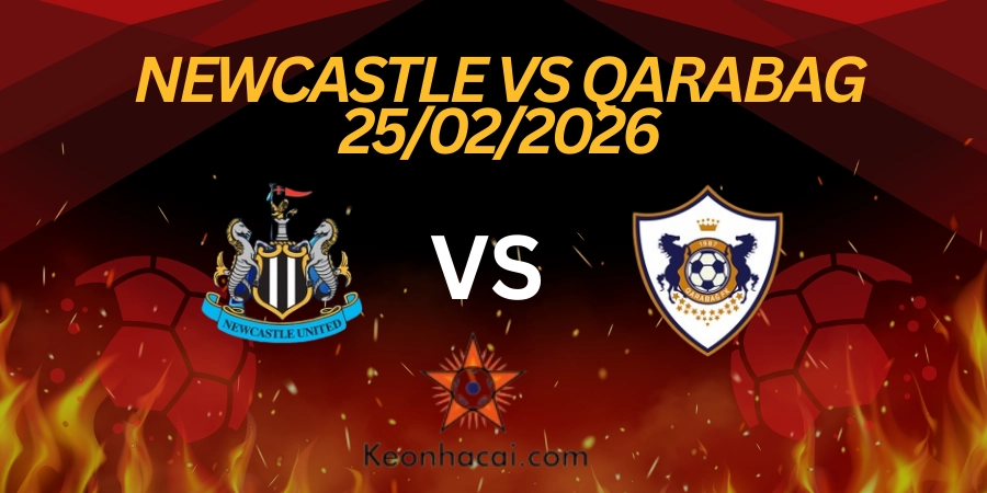 Nhận định Champions League: Newcastle vs Qarabag 25/02/2026