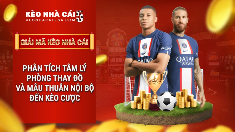 Phân tích tâm lý phòng thay đồ và mâu thuẫn nội bộ đến kèo cược